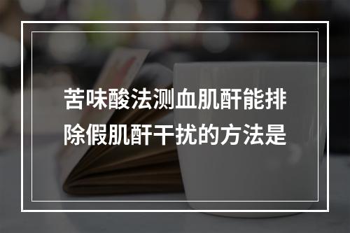 苦味酸法测血肌酐能排除假肌酐干扰的方法是