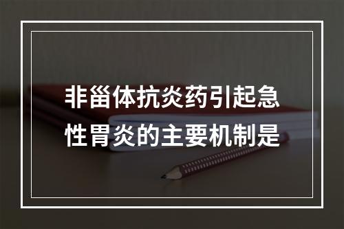 非甾体抗炎药引起急性胃炎的主要机制是