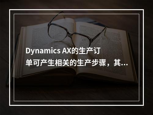 Dynamics AX的生产订单可产生相关的生产步骤，其中会