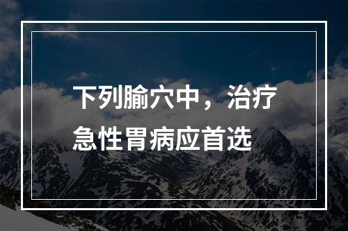 下列腧穴中，治疗急性胃病应首选