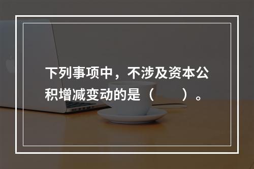 下列事项中，不涉及资本公积增减变动的是（　　）。