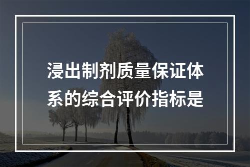 浸出制剂质量保证体系的综合评价指标是