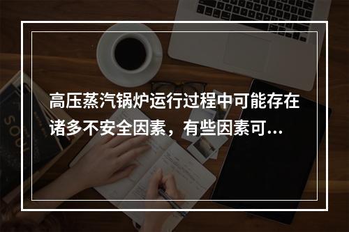 高压蒸汽锅炉运行过程中可能存在诸多不安全因素，有些因素可能会