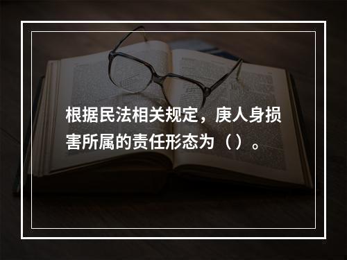 根据民法相关规定，庚人身损害所属的责任形态为（	）。