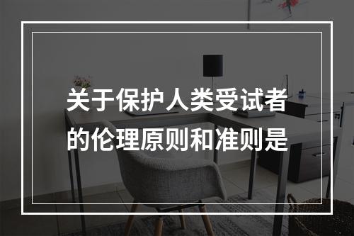 关于保护人类受试者的伦理原则和准则是