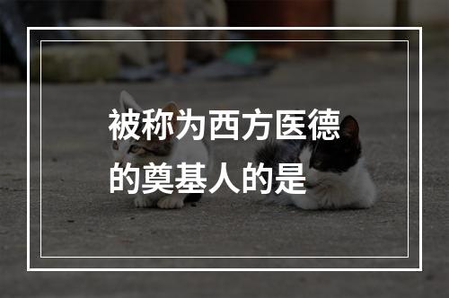 被称为西方医德的奠基人的是