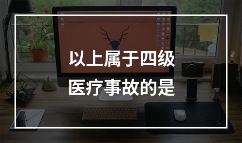 以上属于四级医疗事故的是