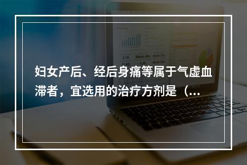 妇女产后、经后身痛等属于气虚血滞者，宜选用的治疗方剂是（　　