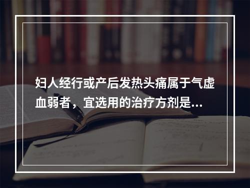 妇人经行或产后发热头痛属于气虚血弱者，宜选用的治疗方剂是（　