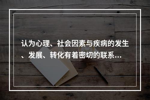 认为心理、社会因素与疾病的发生、发展、转化有着密切的联系的医