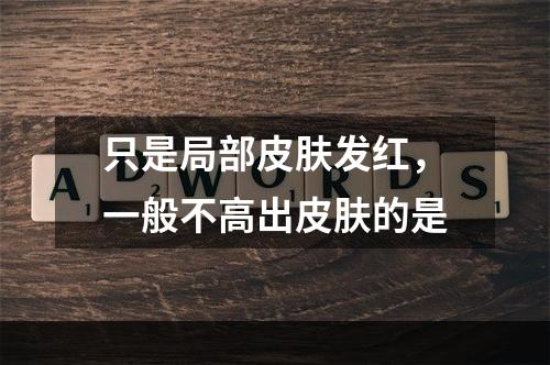 只是局部皮肤发红，一般不高出皮肤的是