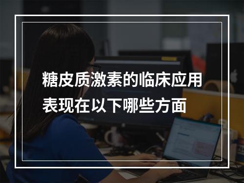 糖皮质激素的临床应用表现在以下哪些方面