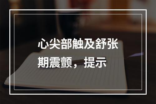 心尖部触及舒张期震颤，提示