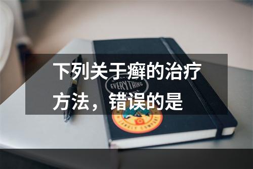 下列关于癣的治疗方法，错误的是