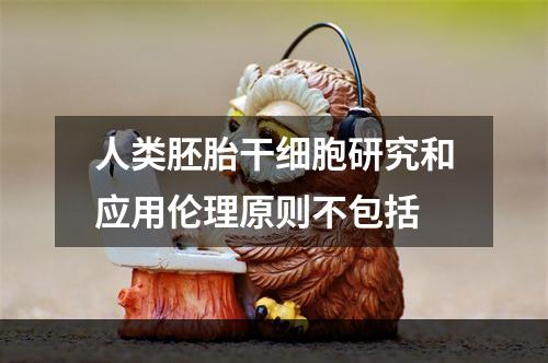 人类胚胎干细胞研究和应用伦理原则不包括