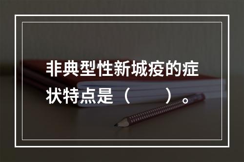 非典型性新城疫的症状特点是（　　）。