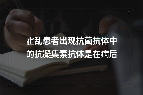 霍乱患者出现抗菌抗体中的抗凝集素抗体是在病后