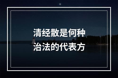 清经散是何种治法的代表方