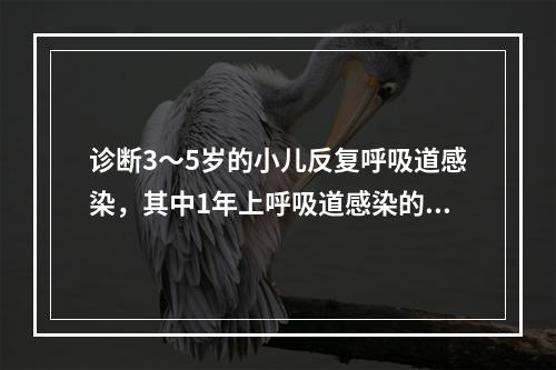 诊断3～5岁的小儿反复呼吸道感染，其中1年上呼吸道感染的次数