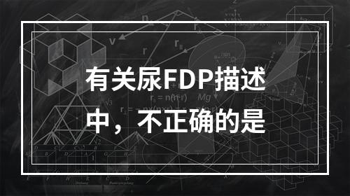 有关尿FDP描述中，不正确的是