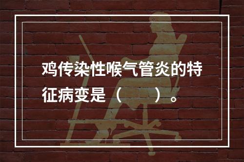 鸡传染性喉气管炎的特征病变是（　　）。