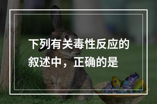 下列有关毒性反应的叙述中，正确的是