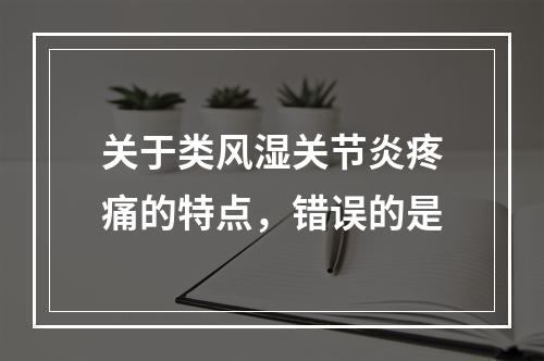 关于类风湿关节炎疼痛的特点，错误的是