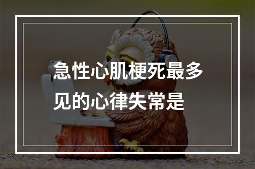 急性心肌梗死最多见的心律失常是