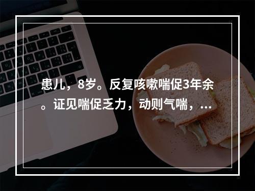 患儿，8岁。反复咳嗽喘促3年余。证见喘促乏力，动则气喘，干咳