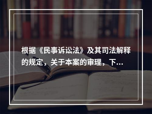 根据《民事诉讼法》及其司法解释的规定，关于本案的审理，下列表