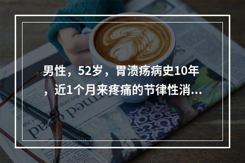 男性，52岁，胃溃疡病史10年，近1个月来疼痛的节律性消失，