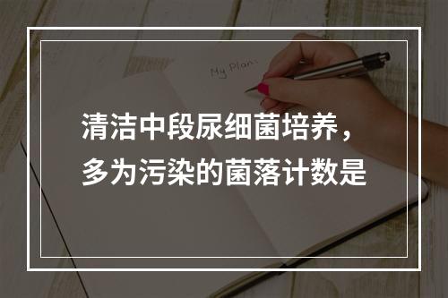 清洁中段尿细菌培养，多为污染的菌落计数是