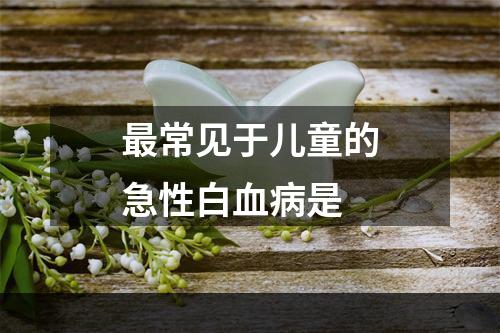 最常见于儿童的急性白血病是