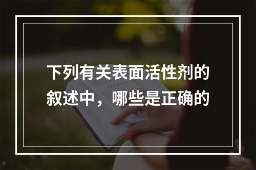 下列有关表面活性剂的叙述中，哪些是正确的