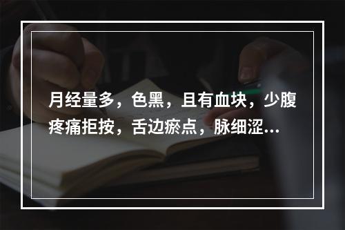 月经量多，色黑，且有血块，少腹疼痛拒按，舌边瘀点，脉细涩。证