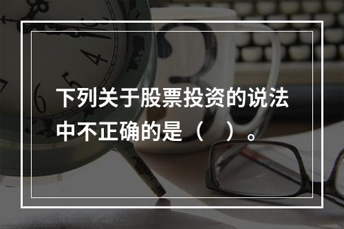 下列关于股票投资的说法中不正确的是（　）。