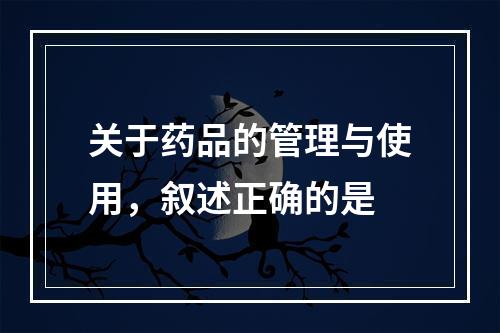 关于药品的管理与使用，叙述正确的是