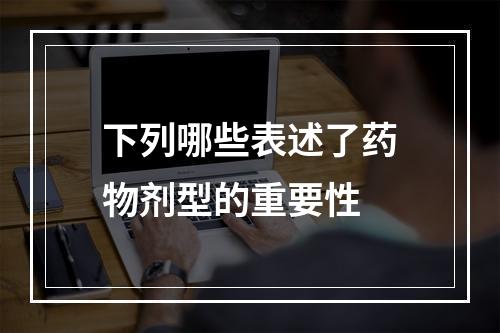 下列哪些表述了药物剂型的重要性