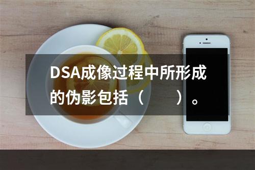 DSA成像过程中所形成的伪影包括（　　）。