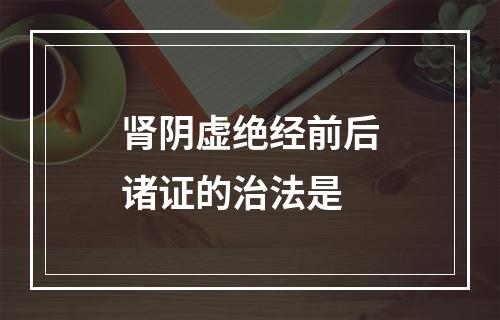 肾阴虚绝经前后诸证的治法是