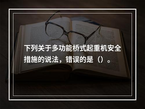 下列关于多功能桥式起重机安全措施的说法，错误的是（）。