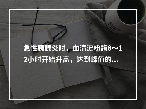 急性胰腺炎时，血清淀粉酶8～12小时开始升高，达到峰值的时间