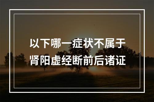 以下哪一症状不属于肾阳虚经断前后诸证