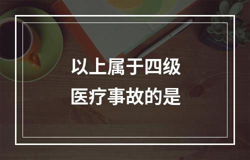 以上属于四级医疗事故的是