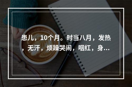 患儿，10个月。时当八月，发热，无汗，烦躁哭闹，咽红，身重困