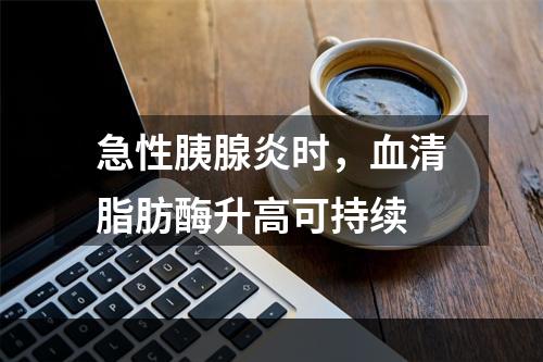 急性胰腺炎时，血清脂肪酶升高可持续