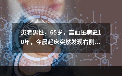 患者男性，65岁，高血压病史10年，今晨起床突然发现右侧肢体