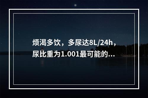 烦渴多饮，多尿达8L/24h，尿比重为1.001最可能的疾病