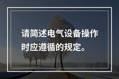 请简述电气设备操作时应遵循的规定。