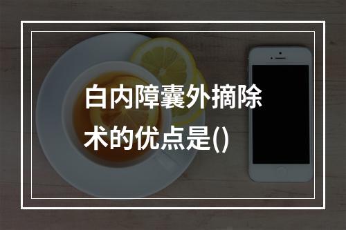 白内障囊外摘除术的优点是()